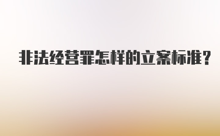 非法经营罪怎样的立案标准？