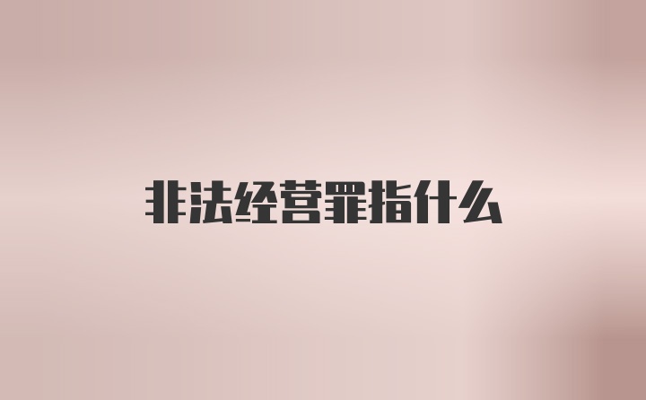 非法经营罪指什么