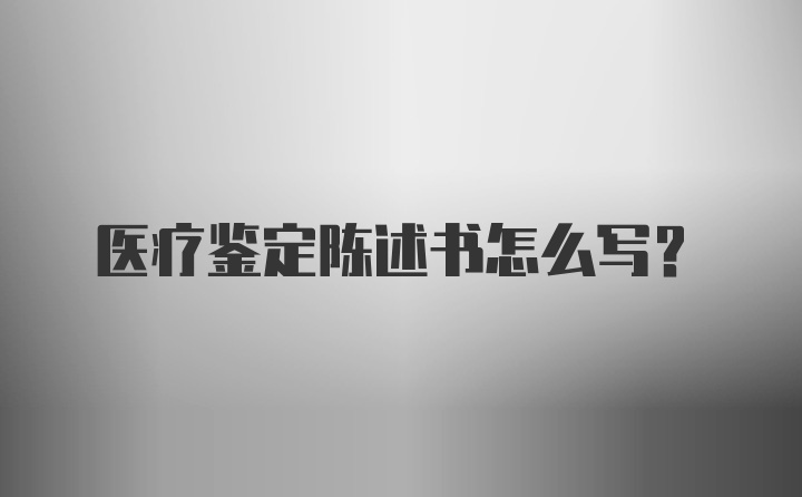 医疗鉴定陈述书怎么写？