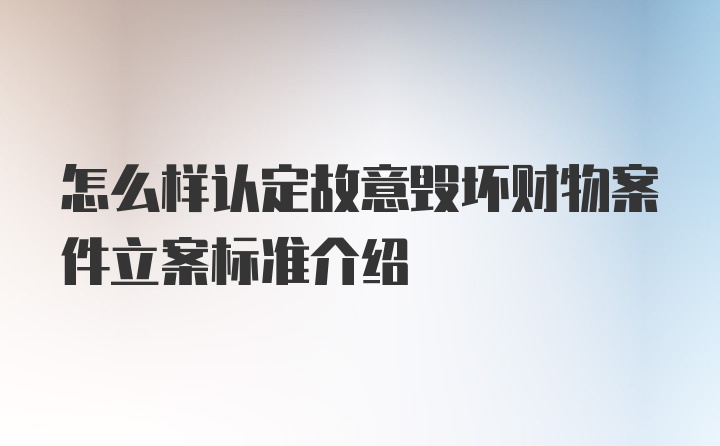 怎么样认定故意毁坏财物案件立案标准介绍