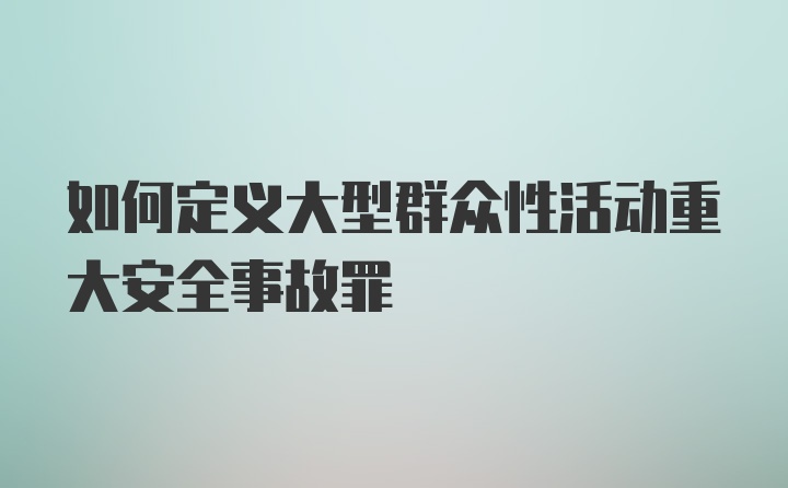 如何定义大型群众性活动重大安全事故罪