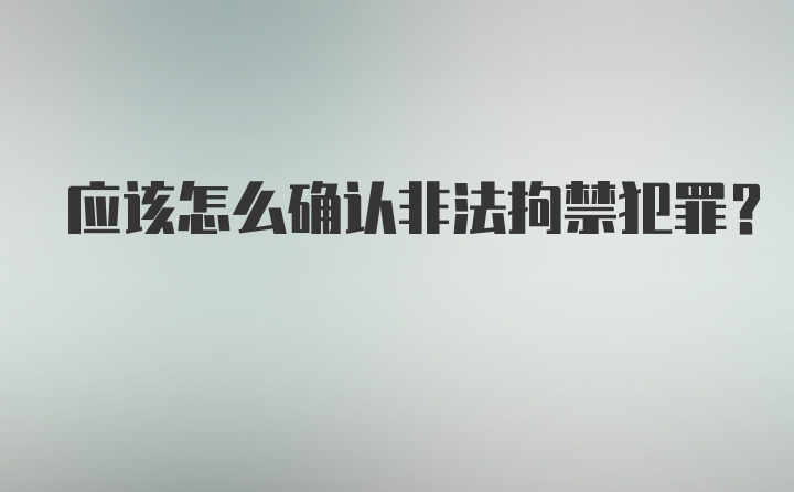 应该怎么确认非法拘禁犯罪？