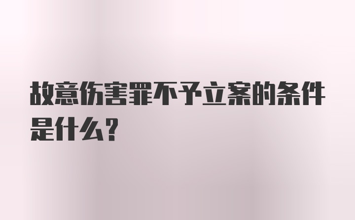 故意伤害罪不予立案的条件是什么？