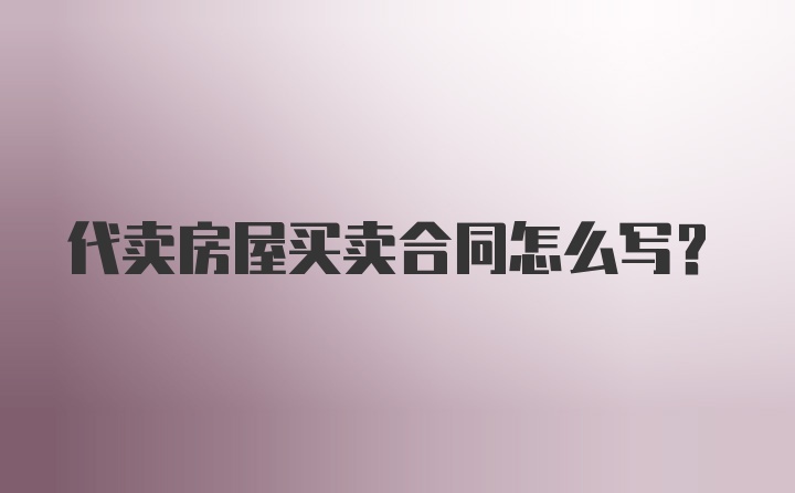 代卖房屋买卖合同怎么写？