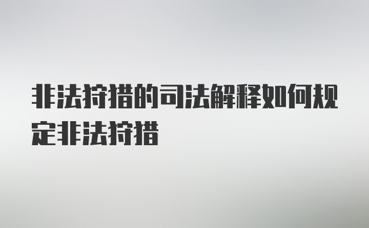 非法狩猎的司法解释如何规定非法狩猎