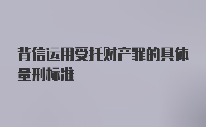 背信运用受托财产罪的具体量刑标准