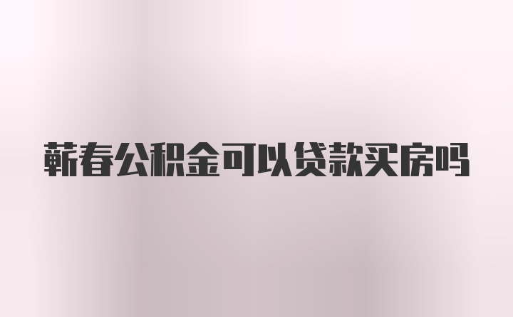 蕲春公积金可以贷款买房吗