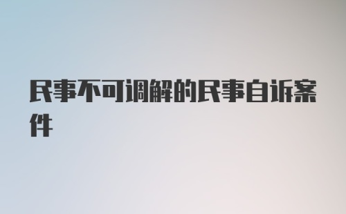 民事不可调解的民事自诉案件