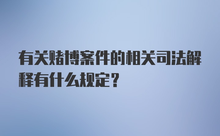 有关赌博案件的相关司法解释有什么规定？