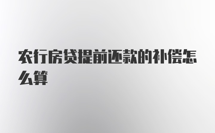 农行房贷提前还款的补偿怎么算