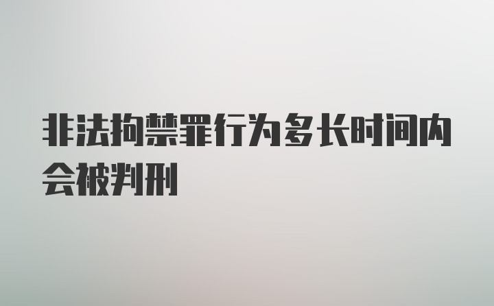 非法拘禁罪行为多长时间内会被判刑