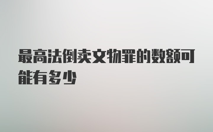 最高法倒卖文物罪的数额可能有多少