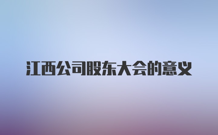 江西公司股东大会的意义