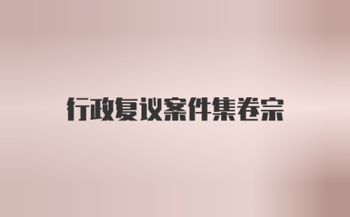 行政复议案件集卷宗