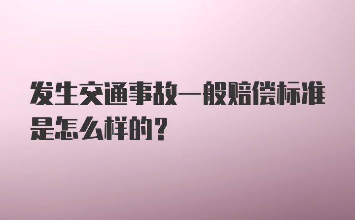 发生交通事故一般赔偿标准是怎么样的？