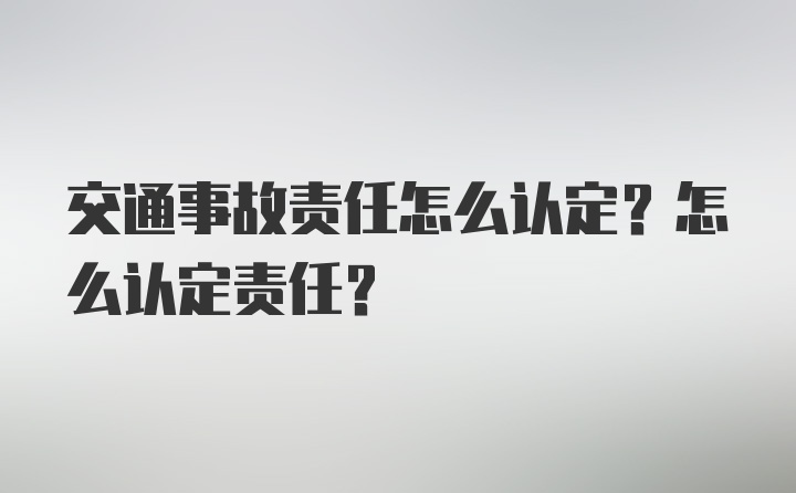 交通事故责任怎么认定？怎么认定责任？