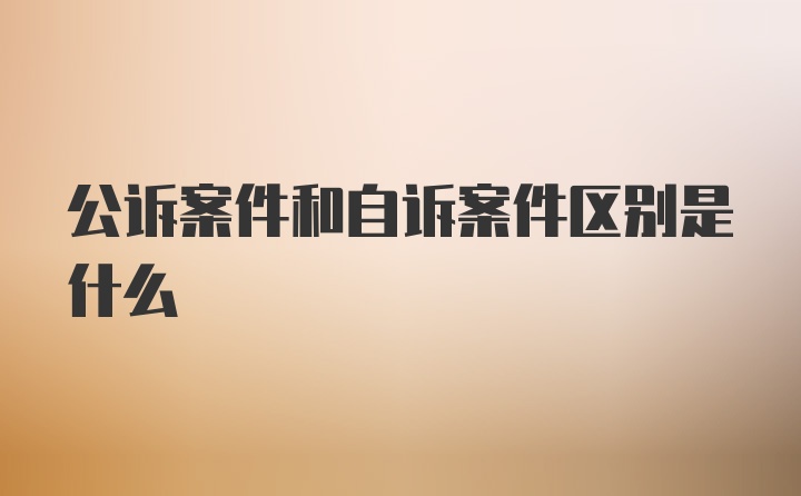 公诉案件和自诉案件区别是什么