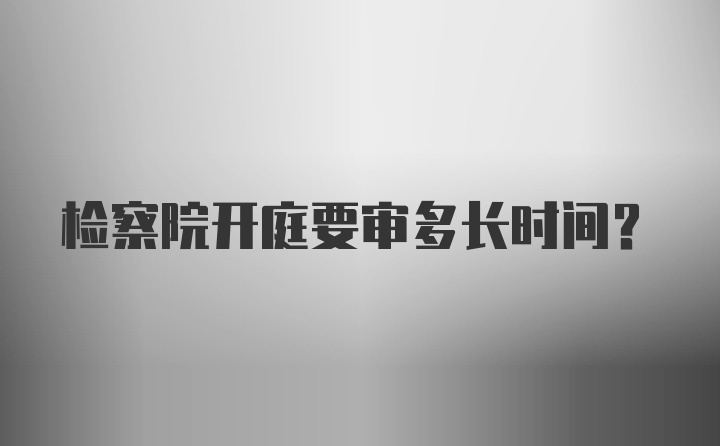 检察院开庭要审多长时间?