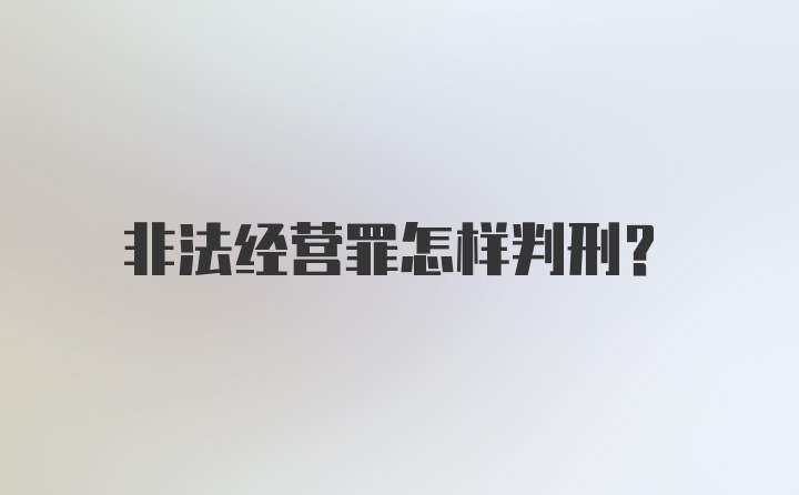 非法经营罪怎样判刑？