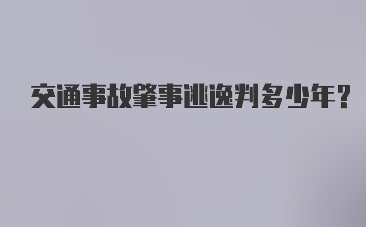 交通事故肇事逃逸判多少年？