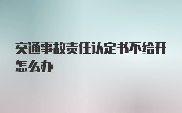 交通事故责任认定书不给开怎么办