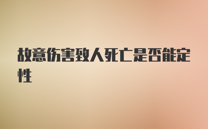 故意伤害致人死亡是否能定性