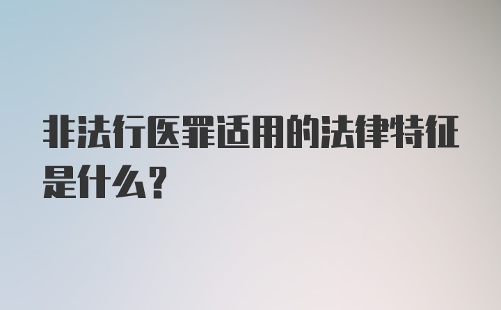 非法行医罪适用的法律特征是什么？