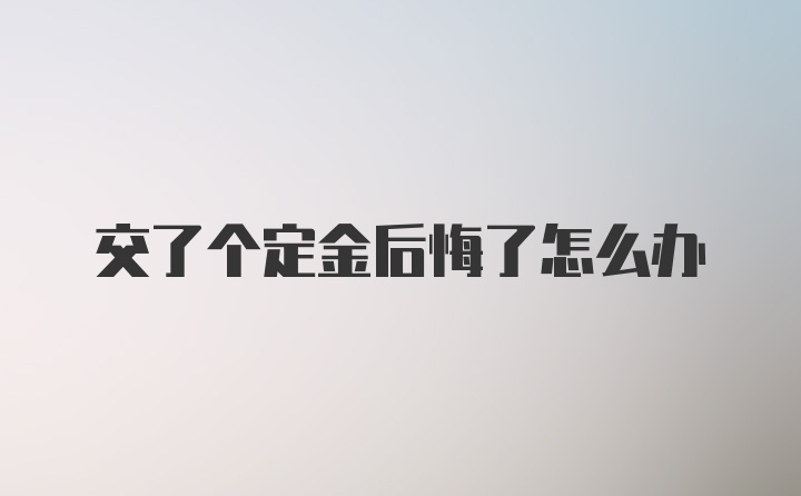 交了个定金后悔了怎么办