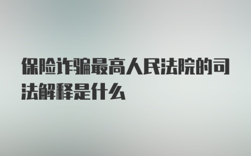 保险诈骗最高人民法院的司法解释是什么