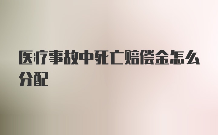 医疗事故中死亡赔偿金怎么分配