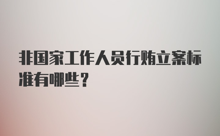 非国家工作人员行贿立案标准有哪些？