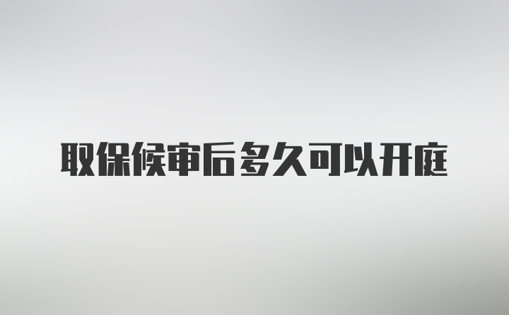 取保候审后多久可以开庭