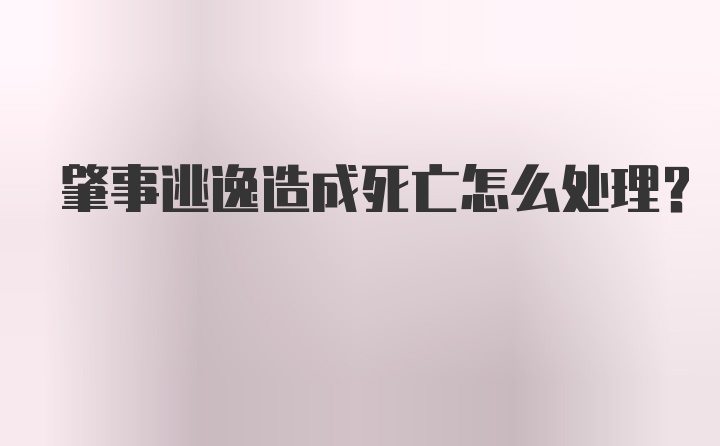 肇事逃逸造成死亡怎么处理？