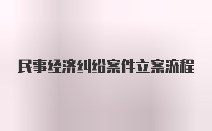 民事经济纠纷案件立案流程