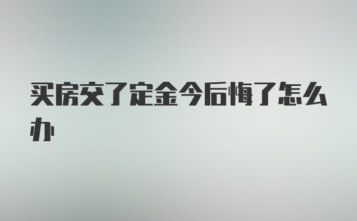 买房交了定金今后悔了怎么办