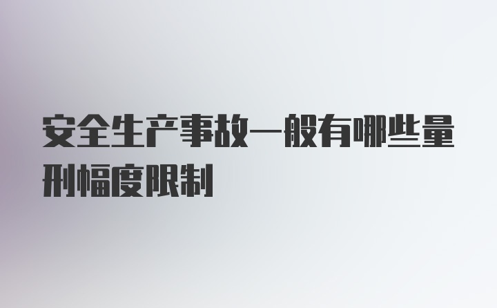 安全生产事故一般有哪些量刑幅度限制