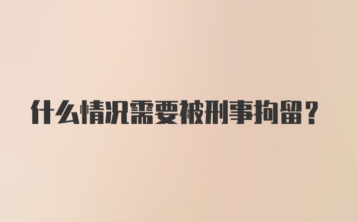 什么情况需要被刑事拘留？