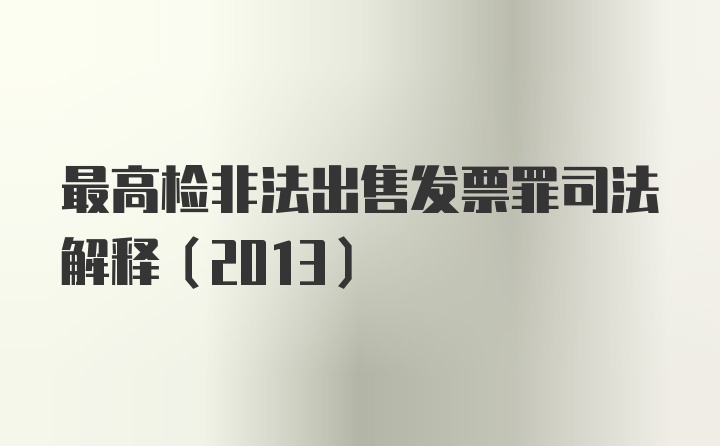 最高检非法出售发票罪司法解释(2013)