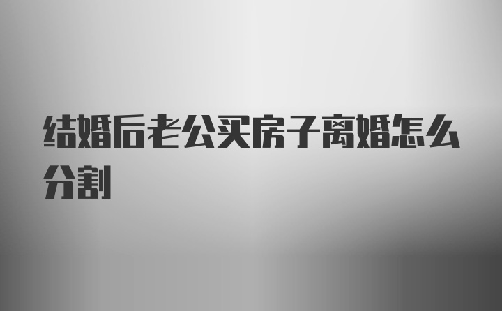 结婚后老公买房子离婚怎么分割