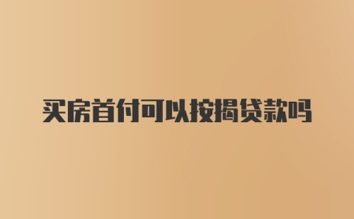 买房首付可以按揭贷款吗