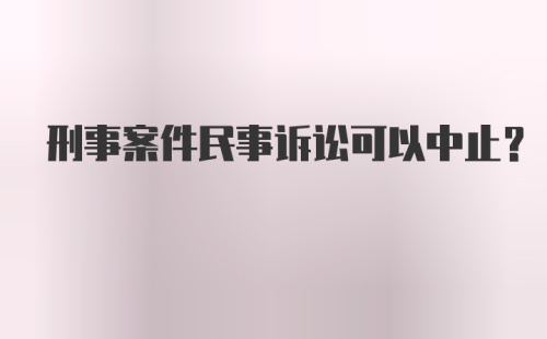 刑事案件民事诉讼可以中止?