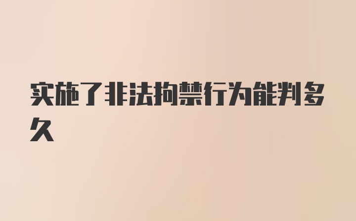 实施了非法拘禁行为能判多久