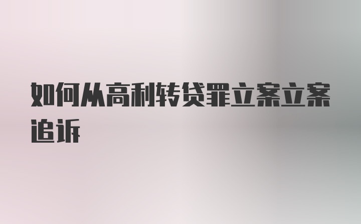 如何从高利转贷罪立案立案追诉