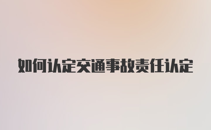 如何认定交通事故责任认定