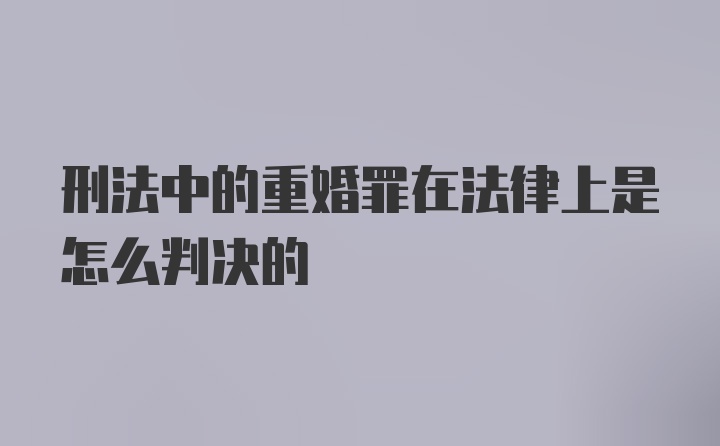 刑法中的重婚罪在法律上是怎么判决的