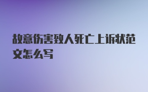 故意伤害致人死亡上诉状范文怎么写