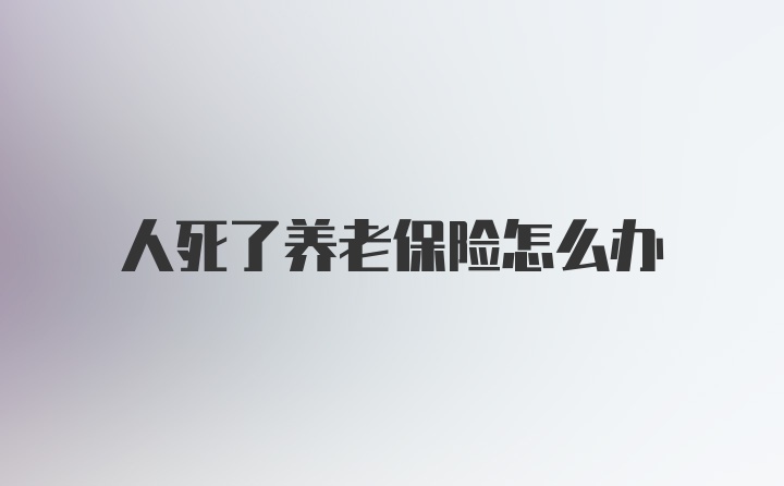 人死了养老保险怎么办