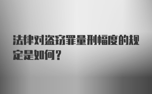 法律对盗窃罪量刑幅度的规定是如何？