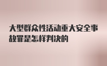 大型群众性活动重大安全事故罪是怎样判决的