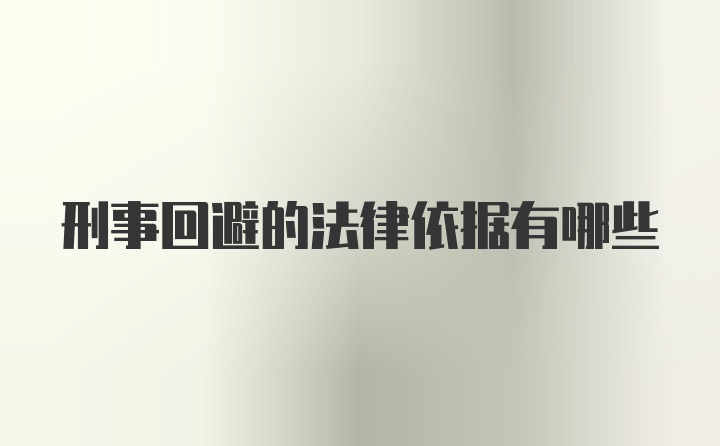 刑事回避的法律依据有哪些